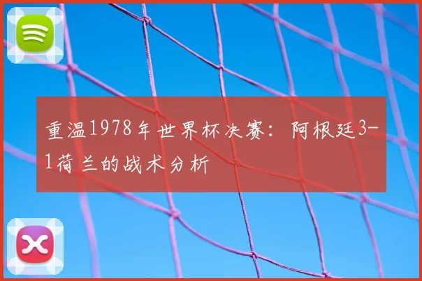 重温1978年世界杯决赛：阿根廷3-1荷兰的战术分析