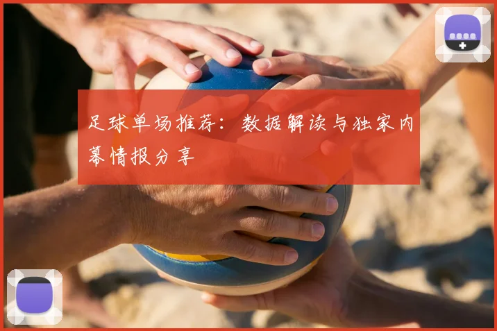 足球单场推荐:数据解读与独家内幕情报分享