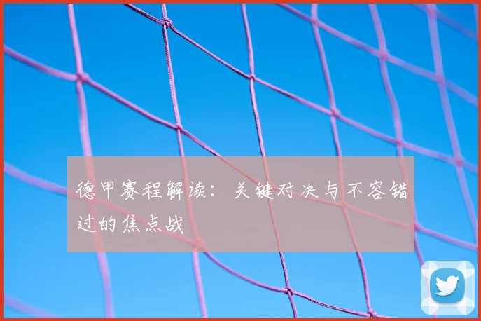 德甲赛程解读：关键对决与不容错过的焦点战
