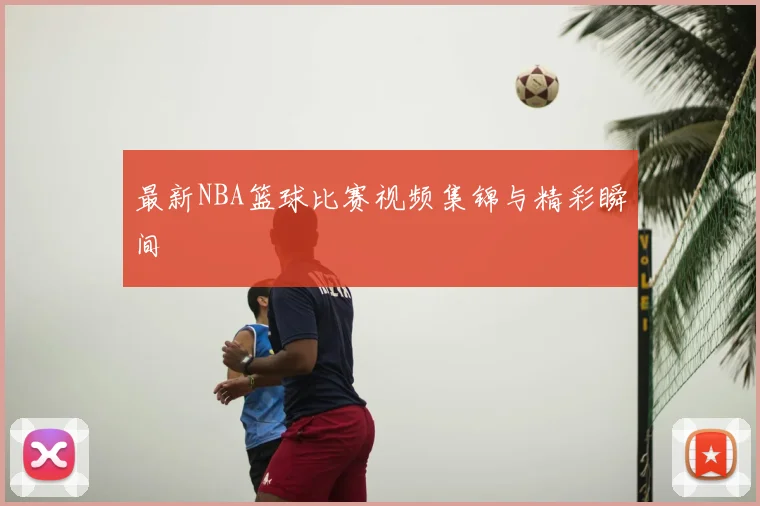 最新NBA篮球比赛视频集锦与精彩瞬间
